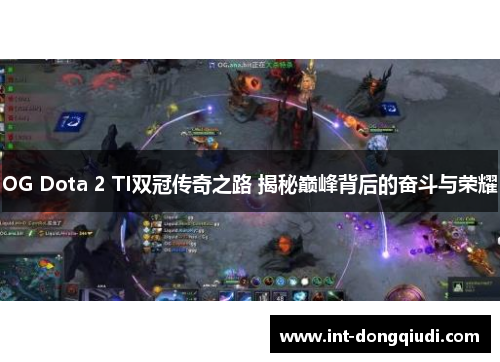 OG Dota 2 TI双冠传奇之路 揭秘巅峰背后的奋斗与荣耀