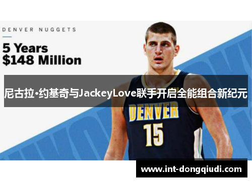 尼古拉·约基奇与JackeyLove联手开启全能组合新纪元