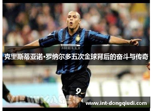 克里斯蒂亚诺·罗纳尔多五次金球背后的奋斗与传奇