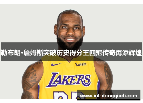 勒布朗·詹姆斯突破历史得分王四冠传奇再添辉煌