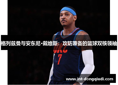 格列兹曼与安东尼·戴维斯：攻防兼备的篮球双核领袖